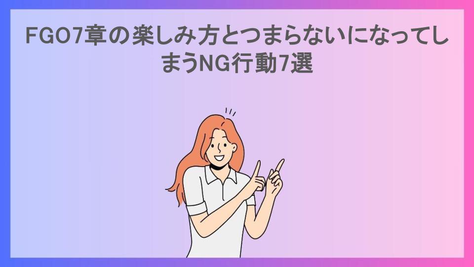 FGO7章の楽しみ方とつまらないになってしまうNG行動7選